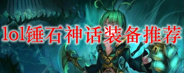 lol锤石神话装备推荐_LOL游戏攻略