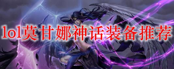 lol莫甘娜神话装备推荐_LOL游戏攻略