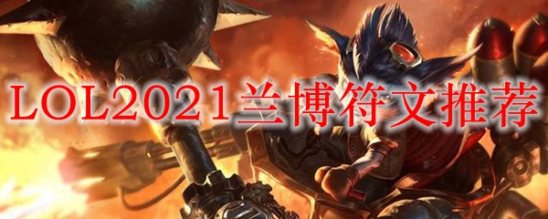 LOL2021兰博符文推荐_LOL游戏攻略