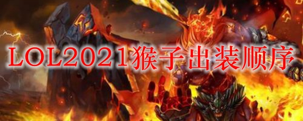 LOL2021猴子出装顺序_LOL游戏攻略