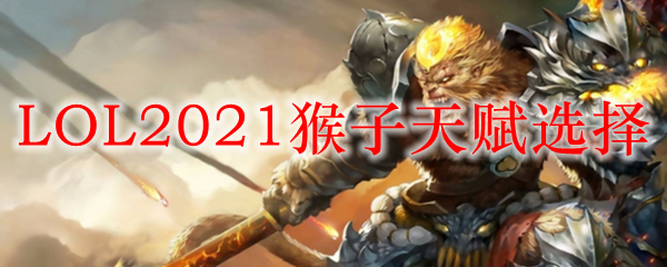 LOL2021猴子天赋选择_LOL游戏攻略