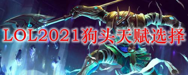 LOL2021狗头天赋选择_LOL游戏攻略