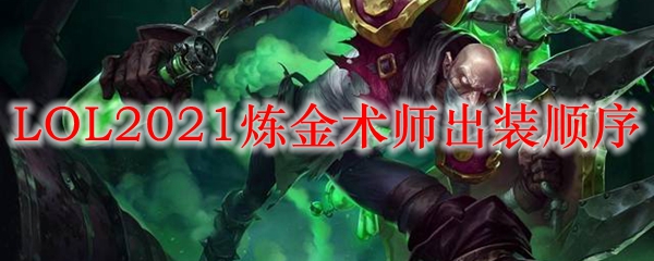 LOL2021炼金出装顺序_LOL游戏攻略