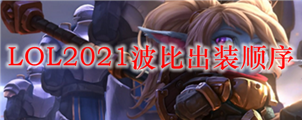 LOL2021波比出装顺序_LOL游戏攻略