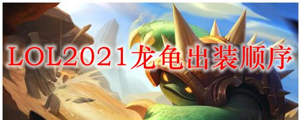 LOL2021龙龟出装顺序_LOL游戏攻略