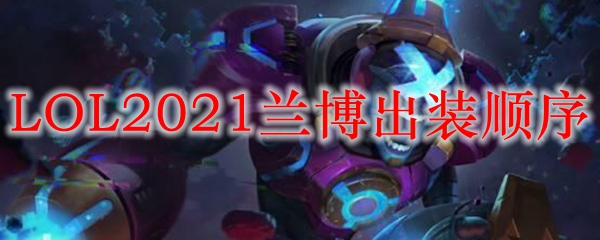 LOL2021兰博出装顺序_LOL游戏攻略