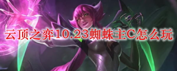 云顶之弈10.23蜘蛛主C怎么玩_LOL游戏攻略