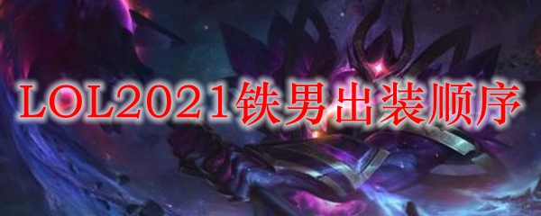 LOL2021铁男出装顺序_LOL游戏攻略