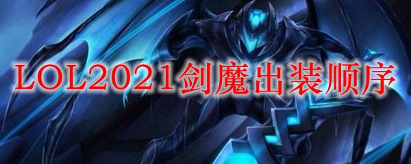 LOL2021剑魔出装顺序_LOL游戏攻略