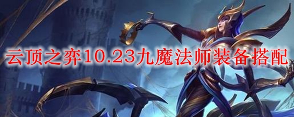 云顶之弈10.23九魔法师装备搭配_LOL游戏攻略