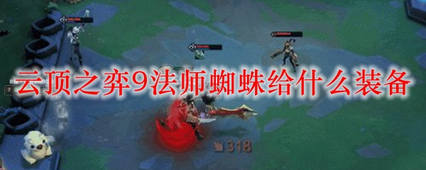 云顶之弈9法师蜘蛛给什么装备_LOL游戏攻略