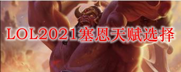 LOL2021塞恩天赋选择_LOL游戏攻略