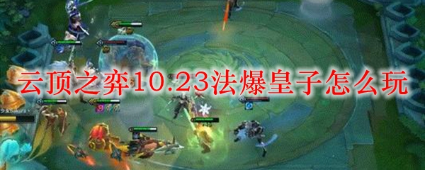 云顶之弈10.23法爆皇子怎么玩_LOL游戏攻略