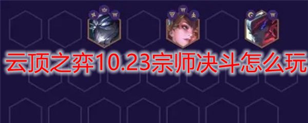 云顶之弈10.23宗师决斗怎么玩_LOL游戏攻略