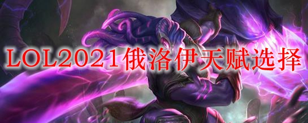 LOL2021俄洛伊天赋选择_LOL游戏攻略