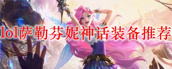 lol萨勒芬妮神话装备推荐_LOL游戏攻略