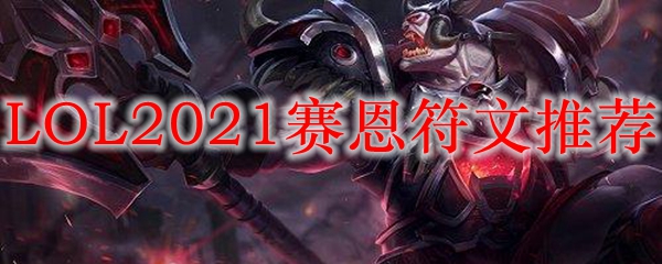 LOL2021赛恩符文推荐_LOL游戏攻略