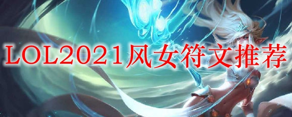 LOL2021风女符文推荐_LOL游戏攻略