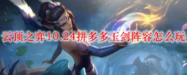 云顶之弈10.24拼多多玉剑阵容怎么玩_LOL游戏攻略