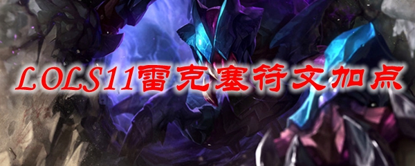 LOLS11雷克塞符文加点_LOL游戏攻略