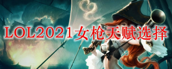 LOL2021女枪天赋选择_LOL游戏攻略