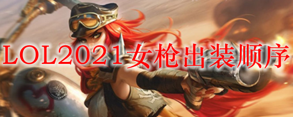 LOL2021女枪出装顺序_LOL游戏攻略