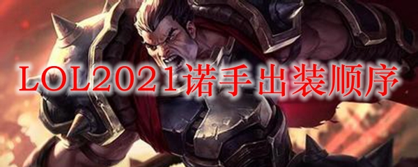 LOL2021诺手出装顺序_LOL游戏攻略