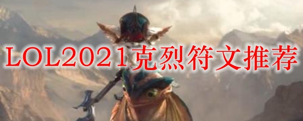 LOL2021克烈符文推荐_LOL游戏攻略