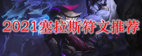 LOL2021塞拉斯符文推荐_LOL游戏攻略