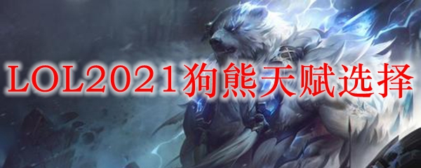 LOL2021狗熊天赋选择_LOL游戏攻略