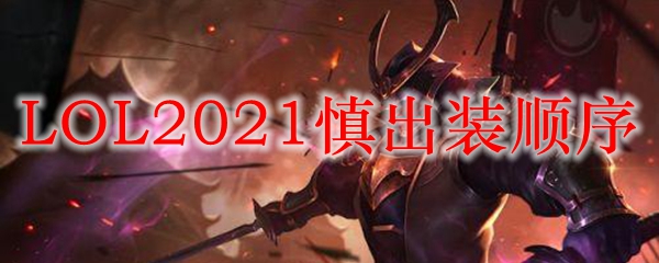 LOL2021慎出装顺序_LOL游戏攻略