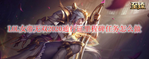 LOL女帝无双2020通行证里程碑任务怎么做_LOL游戏攻略