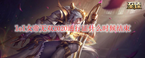 lol女帝无双2020通行证什么时候结束_LOL游戏攻略