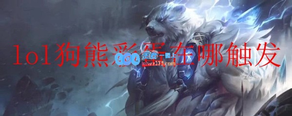 lol狗熊彩蛋在哪触发_LOL游戏攻略