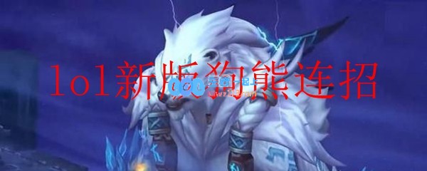 lol新版狗熊连招_LOL游戏攻略