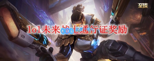 lol未来战士通行证奖励_LOL游戏攻略