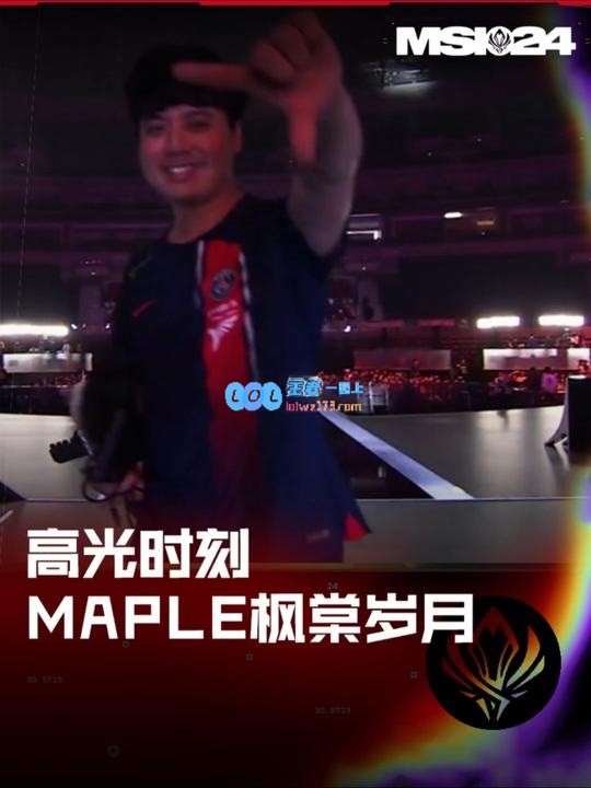 MSI入围赛高光时刻：Maple枫棠二十七，十年拼搏梦未醉！