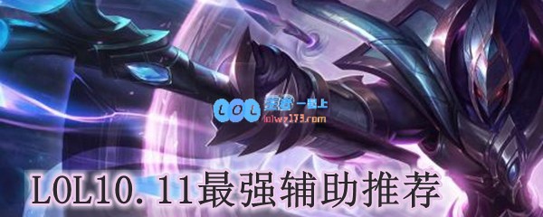 LOL10.11最强辅助推荐_LOL游戏攻略