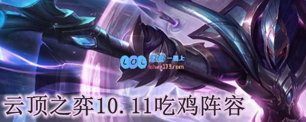 云顶之弈10.11吃鸡阵容_LOL游戏攻略