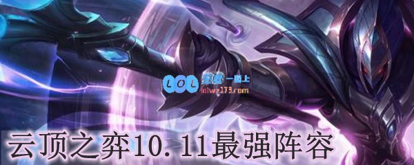 云顶之弈10.11最强阵容_LOL游戏攻略