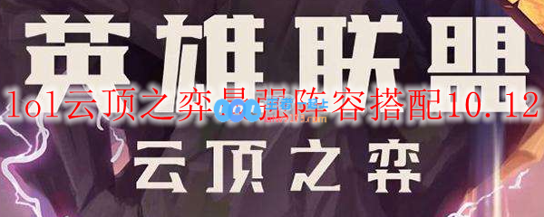 lol云顶之弈最强阵容搭配10.12_LOL游戏攻略