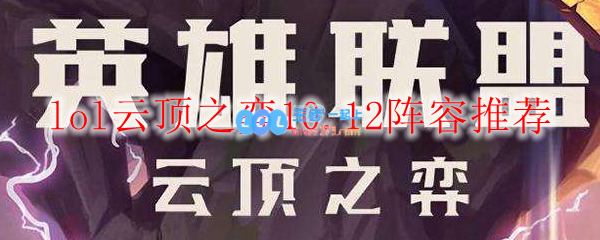 lol云顶之弈10.12阵容推荐_LOL游戏攻略