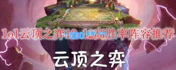 lol云顶之弈10.12高胜率阵容推荐_LOL游戏攻略