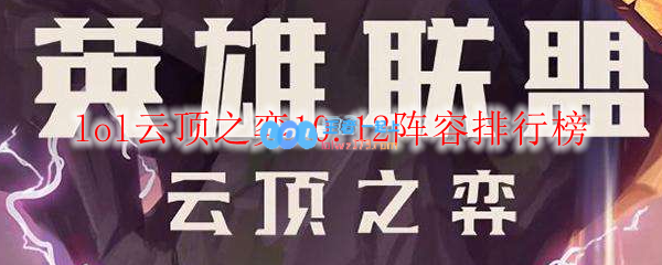 lol云顶之弈10.12阵容排行榜_LOL游戏攻略