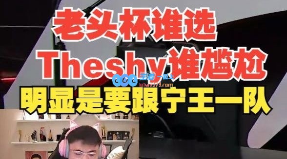 Uzi谈老头杯选人：TheShy不当队长明显想和Ning一队 谁选他谁尴尬