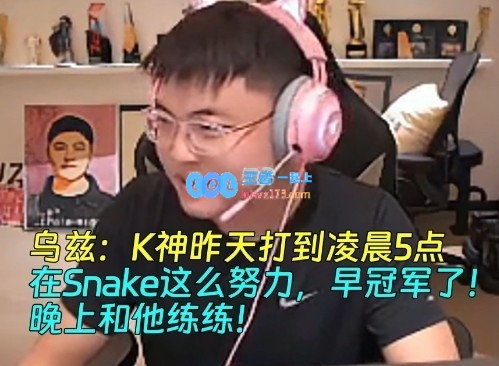 Uzi：K神昨天打到凌晨5点，在Snake这么努力早冠军了！