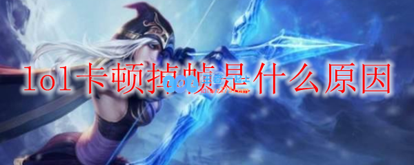 lol卡顿掉帧是什么原因_LOL游戏攻略