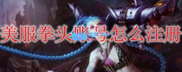 美服拳头账号怎么注册_LOL游戏攻略