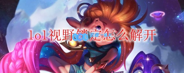 lol视野锁定怎么解开_LOL游戏攻略