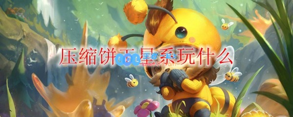 压缩饼干星系玩什么_LOL游戏攻略